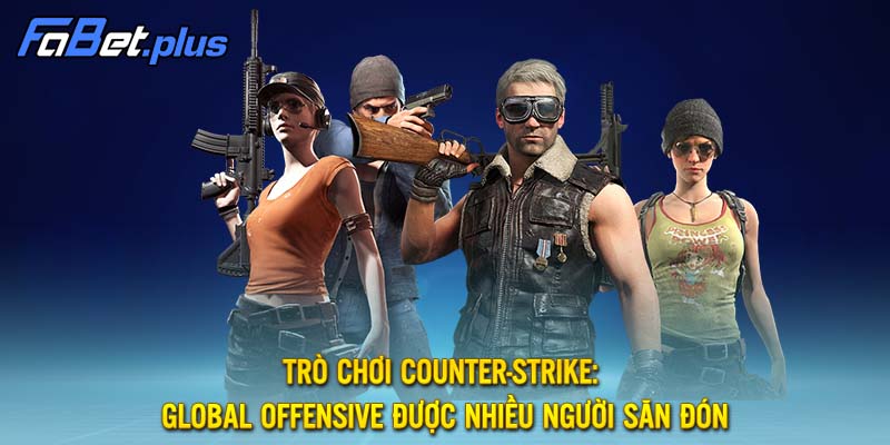 Trò chơi Counter-Strike: Global Offensive được nhiều người săn đón